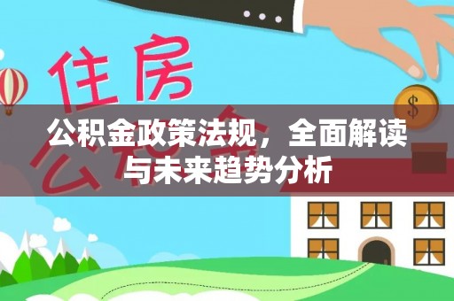 锡林郭勒盟公积金政策法规，全面解读与未来趋势分析