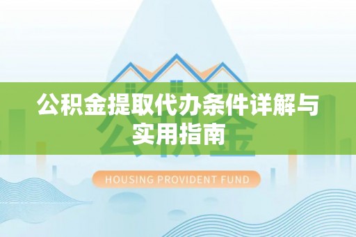 汉阳公积金提取代办条件详解与实用指南