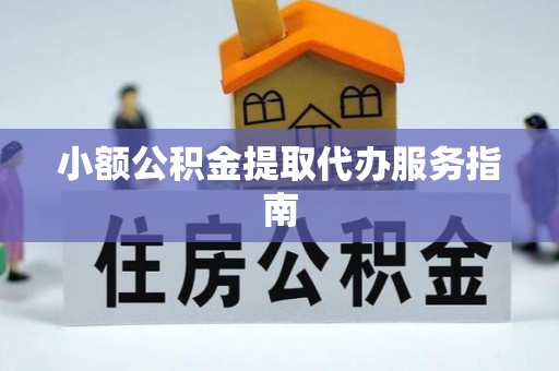 化德小额公积金提取代办服务指南
