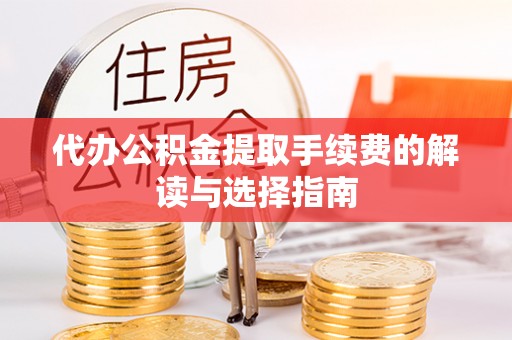 句容代办公积金提取手续费的解读与选择指南
